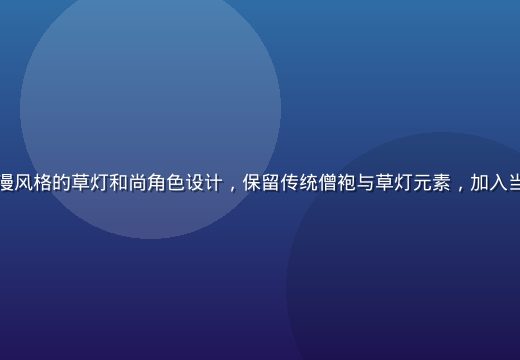 草灯和尚国风动漫形象——现代动漫风格的草灯和尚角色设计，保留传统僧袍与草灯元素，加入当代审美的线条与色彩，充满生命力