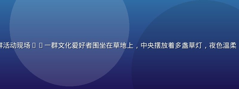 草灯和尚文化社群活动现场——一群文化爱好者围坐在草地上，中央摆放着多盏草灯，夜色温柔，气氛宁静而温暖