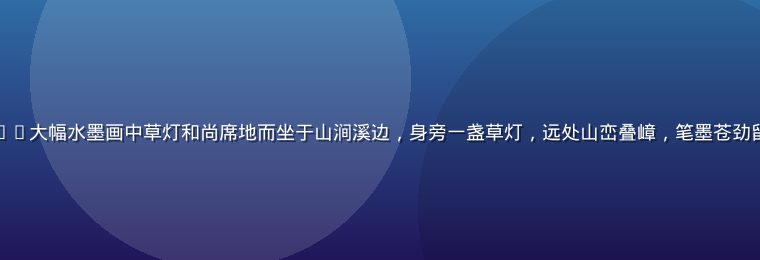 草灯和尚水墨长卷——大幅水墨画中草灯和尚席地而坐于山涧溪边，身旁一盏草灯，远处山峦叠嶂，笔墨苍劲留白丰富，禅意深远