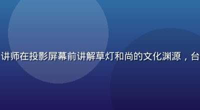 草灯和尚禅意文化讲座现场——讲师在投影屏幕前讲解草灯和尚的文化渊源，台下听众专注聆听，会场气氛沉静