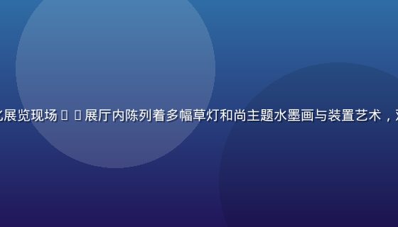 草灯和尚2026年秋季文化展览现场——展厅内陈列着多幅草灯和尚主题水墨画与装置艺术，观众驻足欣赏，灯光温暖柔和